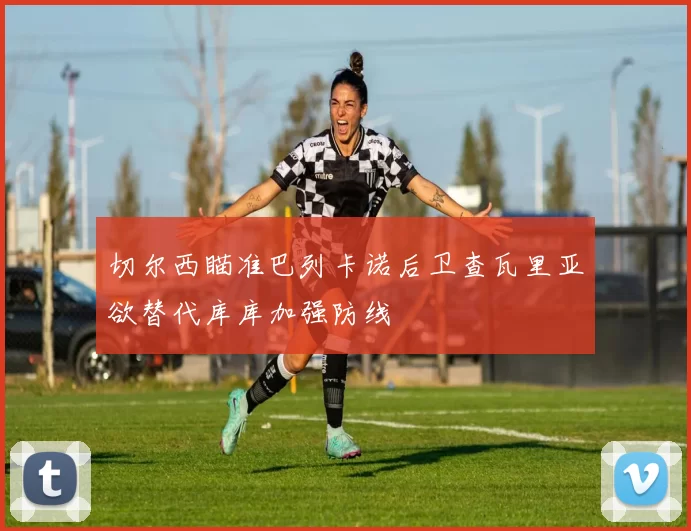 切尔西瞄准巴列卡诺后卫查瓦里亚欲替代库库加强防线