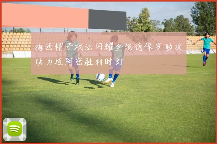 梅西帽子戏法闪耀全场德保罗助攻助力迈阿密胜利时刻